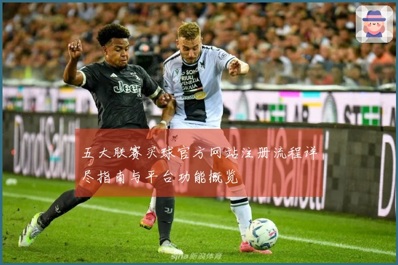 五大联赛买球官方网站注册流程详尽指南与平台功能概览