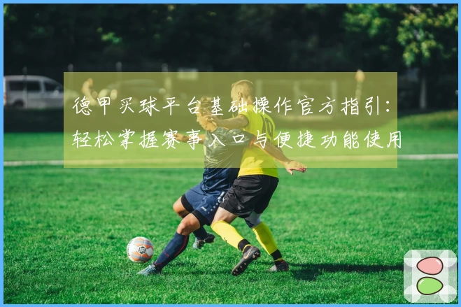 德甲买球平台基础操作官方指引：轻松掌握赛事入口与便捷功能使用