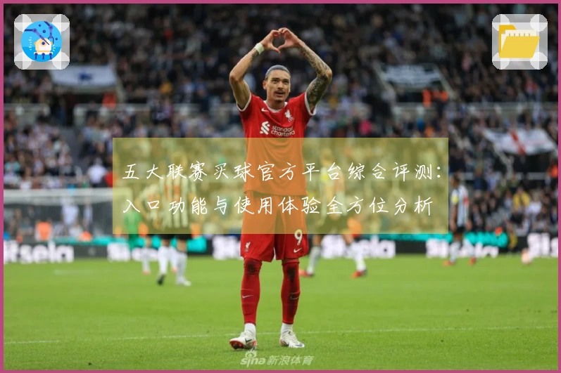 五大联赛买球官方平台综合评测：入口功能与使用体验全方位分析