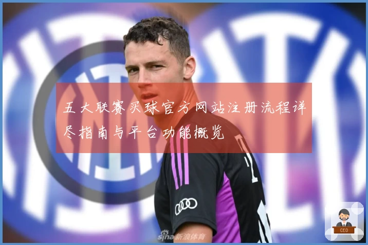 五大联赛买球官方网站注册流程详尽指南与平台功能概览