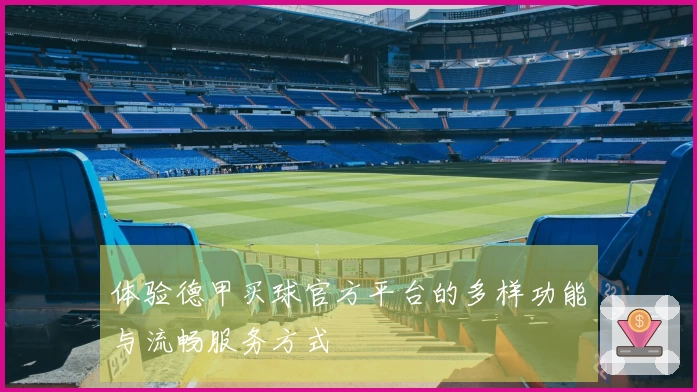 体验德甲买球官方平台的多样功能与流畅服务方式