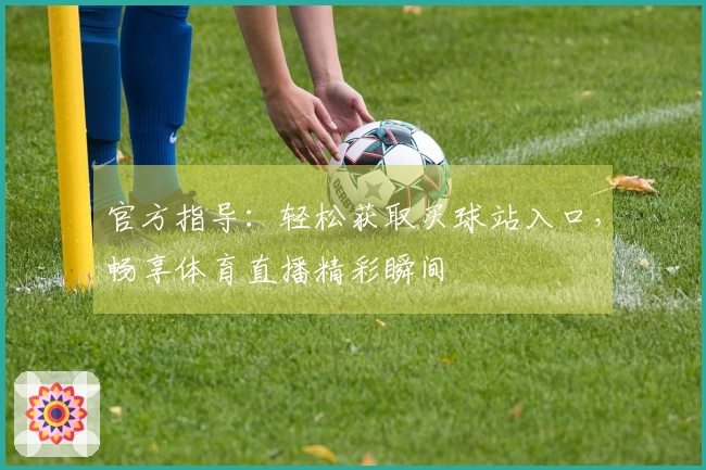 官方指导：轻松获取买球站入口，畅享体育直播精彩瞬间