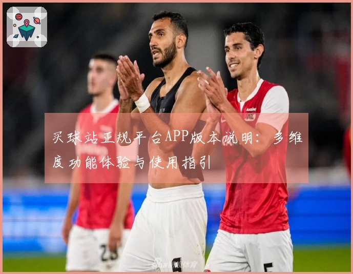 买球站正规平台APP版本说明：多维度功能体验与使用指引