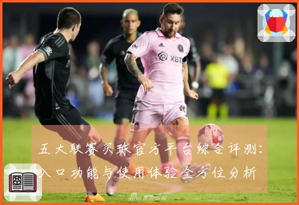 五大联赛买球官方平台综合评测：入口功能与使用体验全方位分析