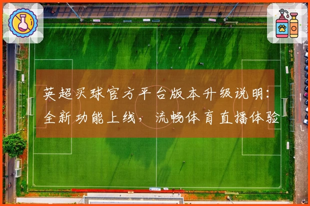 英超买球官方平台版本升级说明：全新功能上线，流畅体育直播体验升级指引
