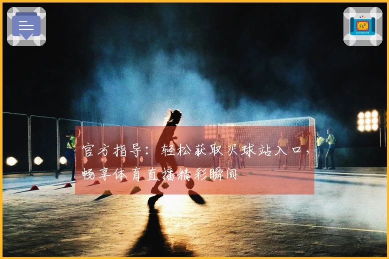 官方指导：轻松获取买球站入口，畅享体育直播精彩瞬间