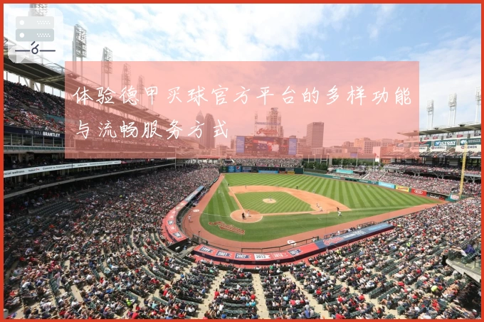 体验德甲买球官方平台的多样功能与流畅服务方式