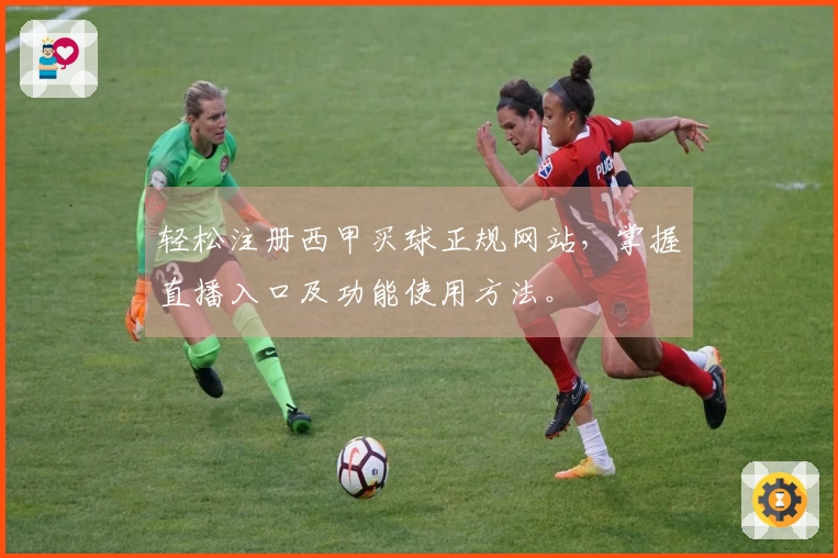 轻松注册西甲买球正规网站，掌握直播入口及功能使用方法。