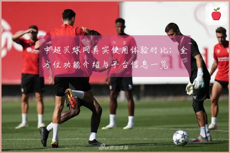 中超买球网真实使用体验对比：全方位功能介绍与平台信息一览